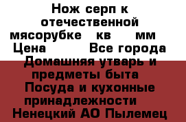 Нож-серп к отечественной мясорубке ( кв.8.3 мм) › Цена ­ 250 - Все города Домашняя утварь и предметы быта » Посуда и кухонные принадлежности   . Ненецкий АО,Пылемец д.